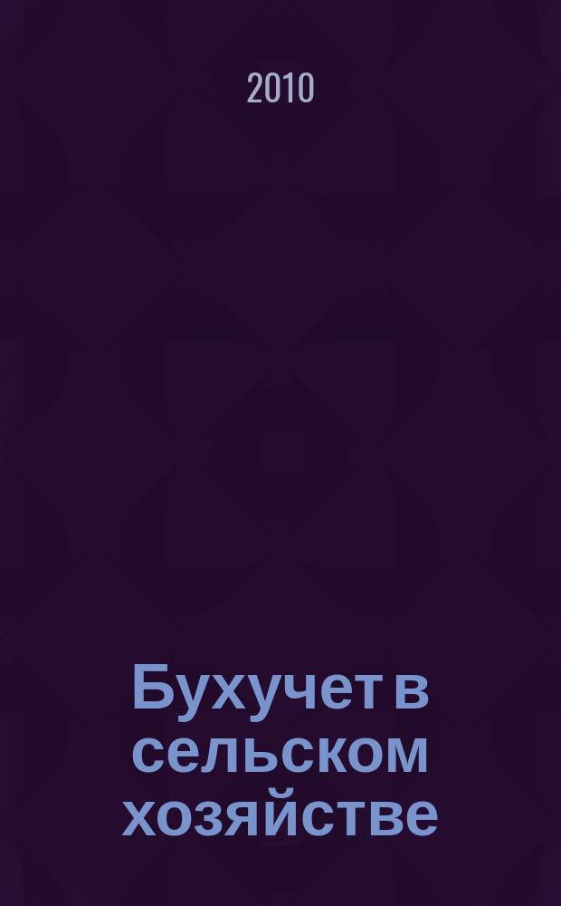 Бухучет в сельском хозяйстве : Ежемес. науч.-практ. журн. для бухгалтера. 2010, № 6