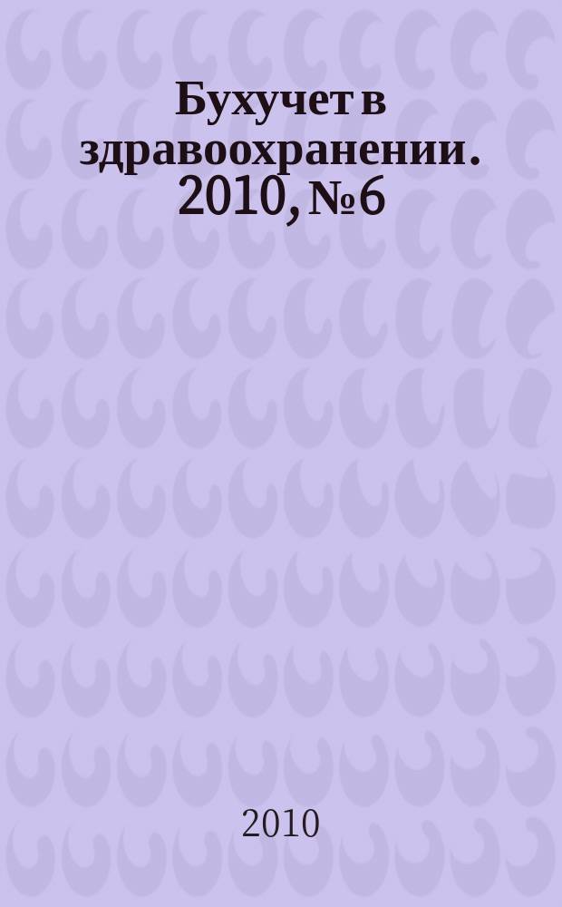 Бухучет в здравоохранении. 2010, № 6