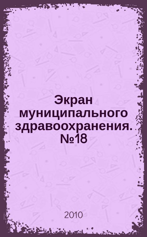 Экран муниципального здравоохранения. № 18