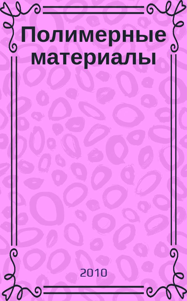 Полимерные материалы : Изделия. Оборуд. Технологии Специализир. информ. бюл. 2010, № 6 (133)
