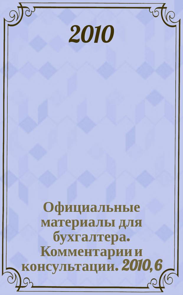 Официальные материалы для бухгалтера. Комментарии и консультации. 2010, 6