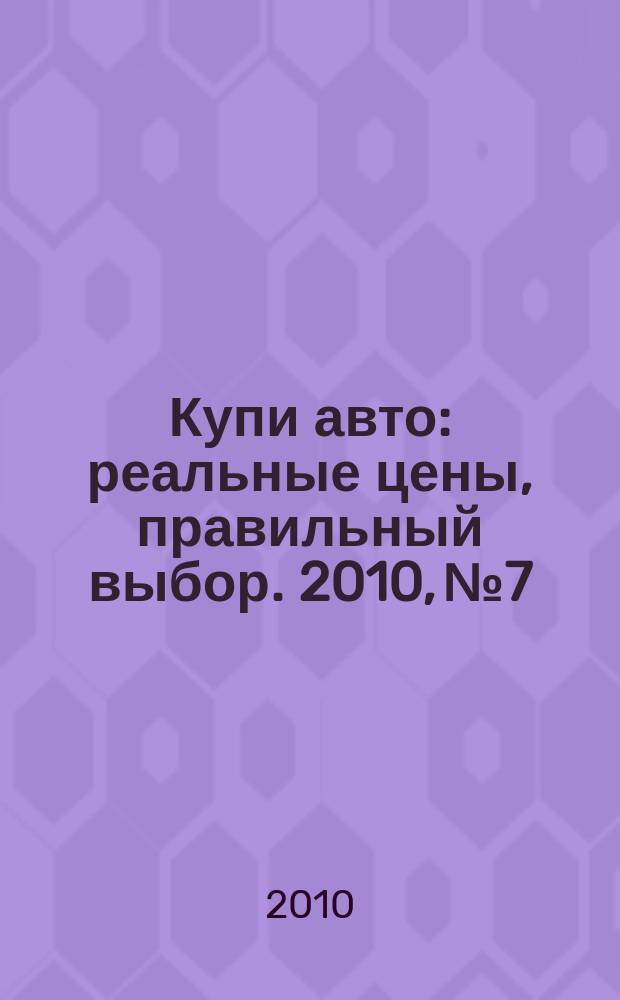 Купи авто : реальные цены, правильный выбор. 2010, № 7