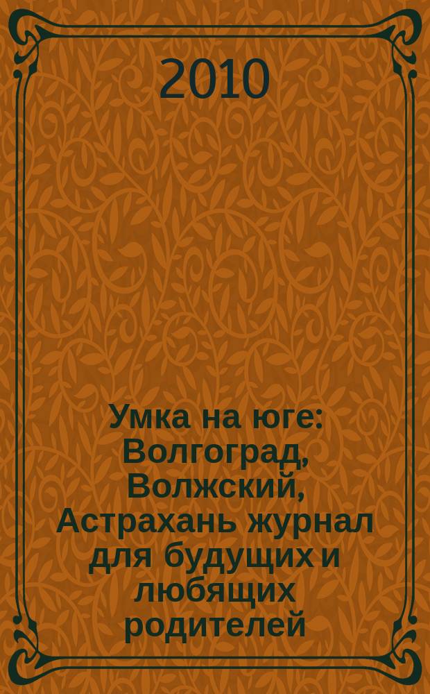 Умка на юге : Волгоград, Волжский, Астрахань журнал для будущих и любящих родителей. 2010, июнь/июль (50)