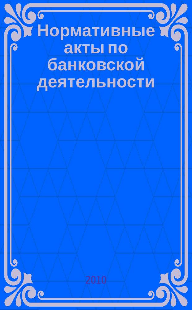 Нормативные акты по банковской деятельности : Прил. к журн. "Деньги и кредит". 2010, вып. 5 (191)
