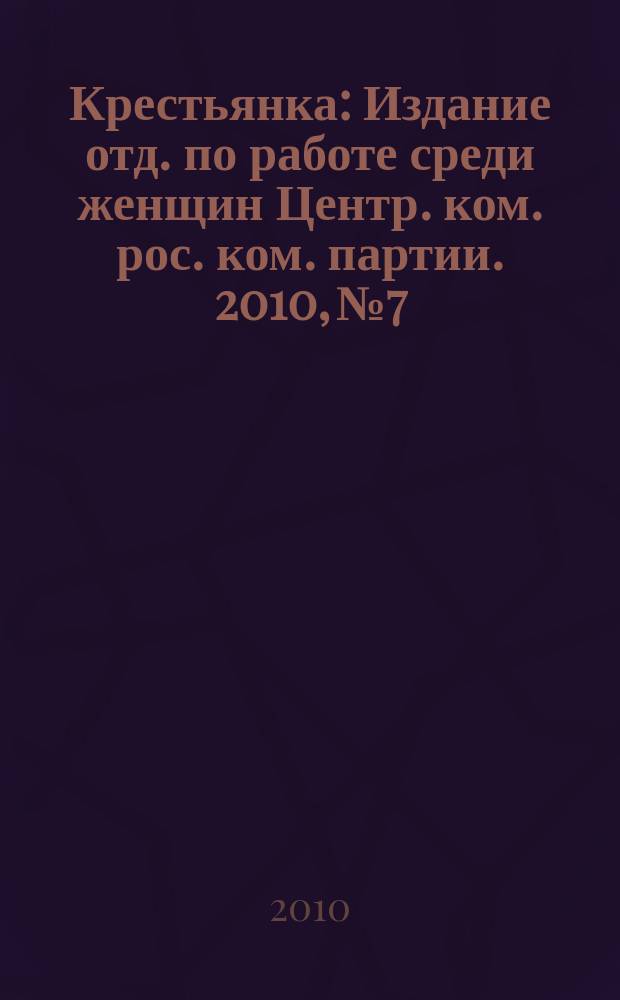 Крестьянка : Издание отд. по работе среди женщин Центр. ком. рос. ком. партии. 2010, № 7/8