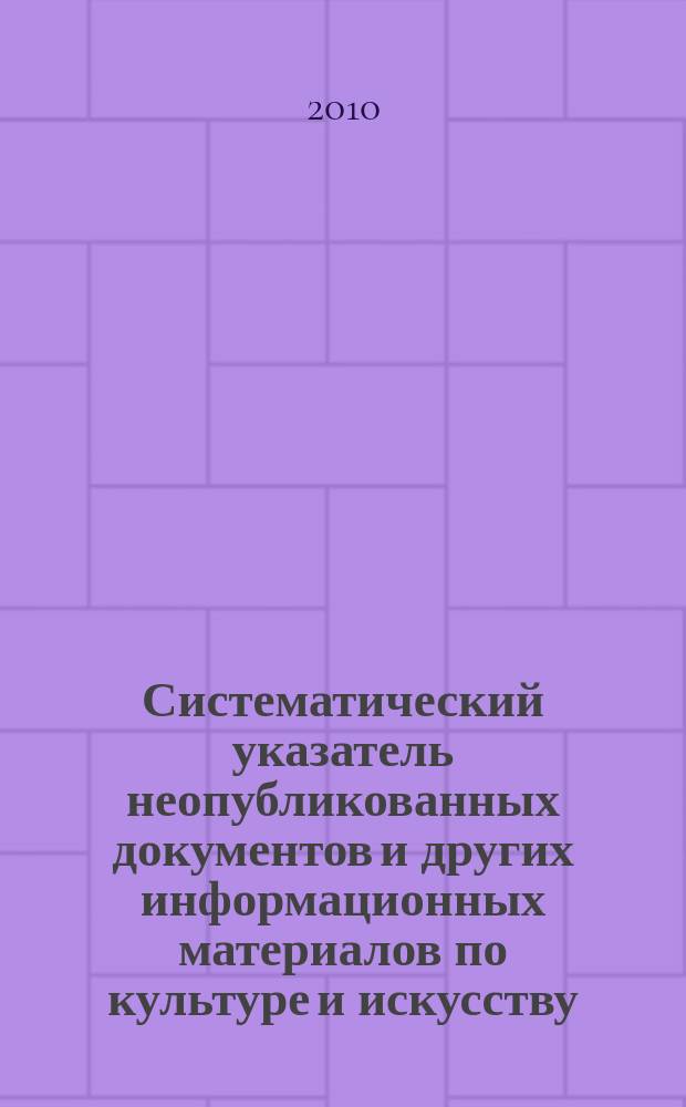 Систематический указатель неопубликованных документов и других информационных материалов по культуре и искусству. 2010, вып. 2
