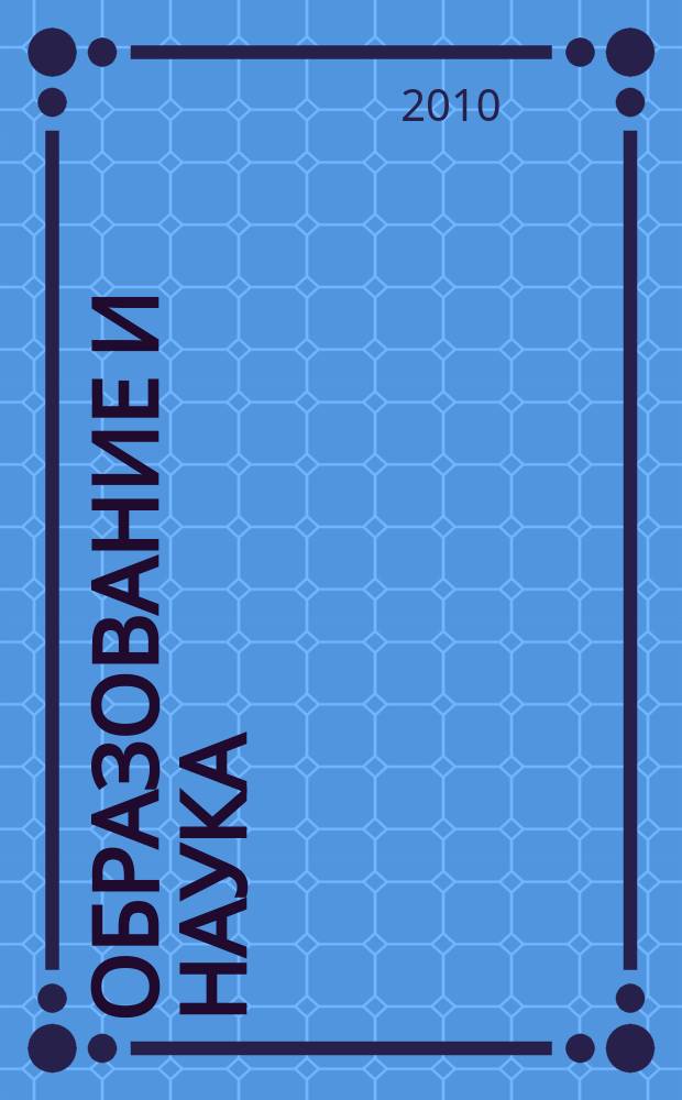 Образование и наука : Изв. Урал. науч.-образоват. центра РАО Журн. теорет. и прикл. исслед. 2010, № 4 (72)