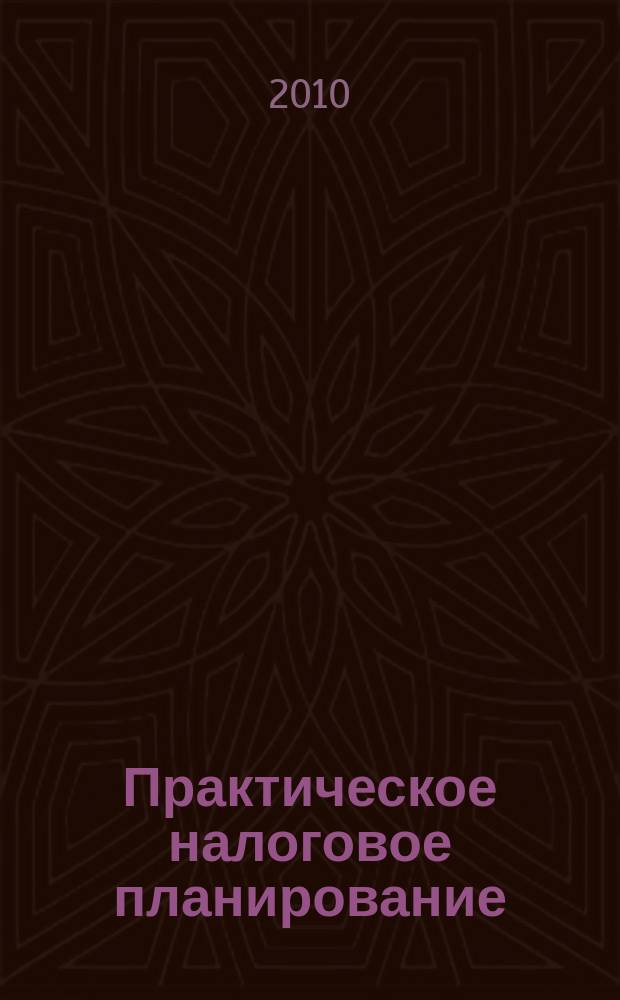 Практическое налоговое планирование : как безопасно сэкономить на налогах журнал. 2010, № 6