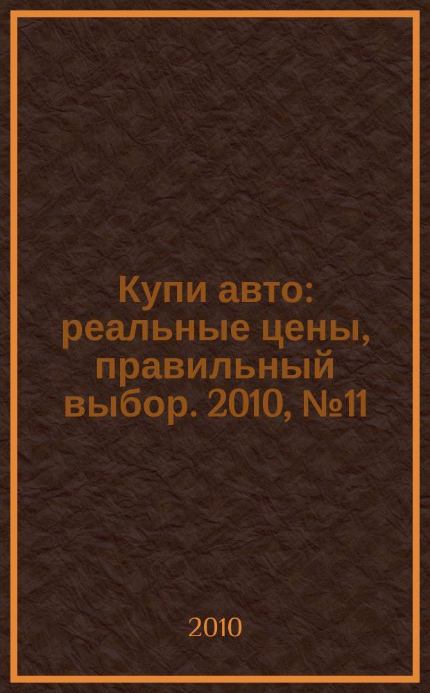 Купи авто : реальные цены, правильный выбор. 2010, № 11