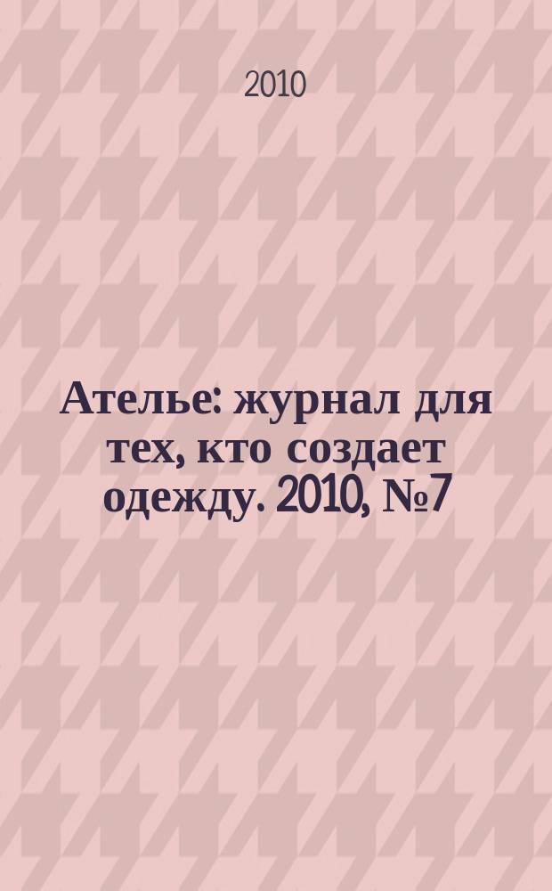 Ателье : журнал для тех, кто создает одежду. 2010, № 7 (115)