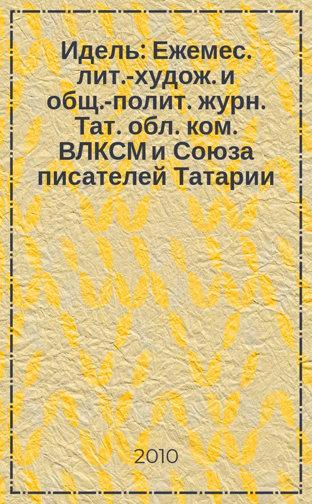 Идель : Ежемес. лит.-худож. и общ.-полит. журн. Тат. обл. ком. ВЛКСМ и Союза писателей Татарии. 2010, № 4