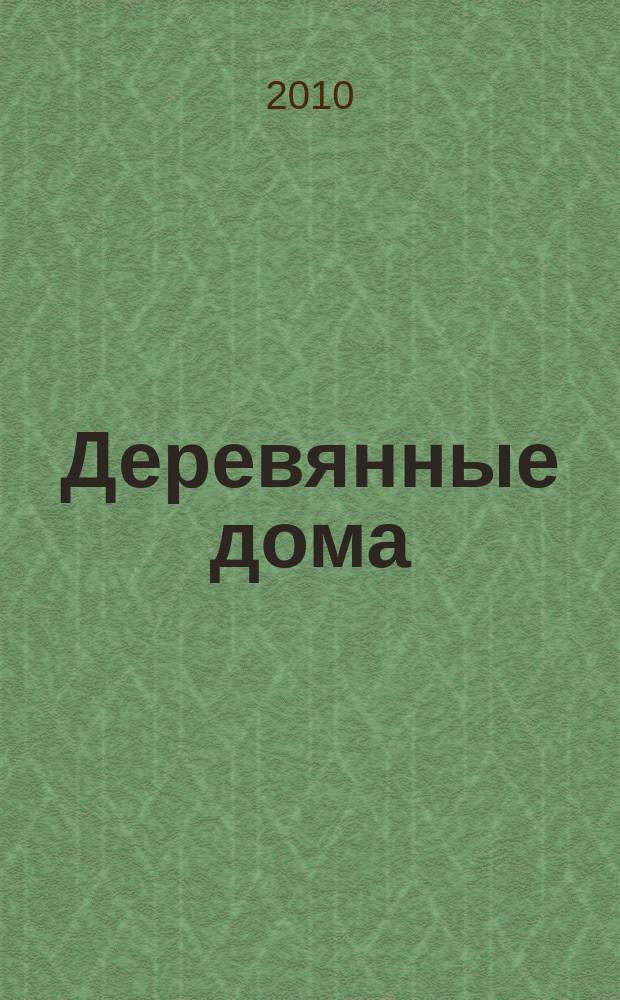 Деревянные дома : Фасады, планы, интерьеры - мировой опыт. 2010, вып. 3 (34)