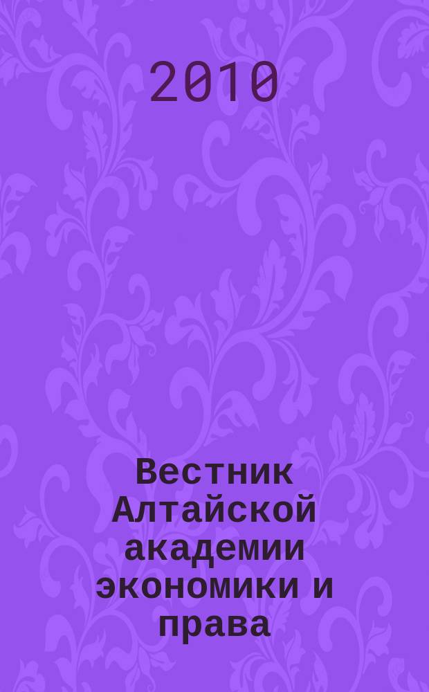 Вестник Алтайской академии экономики и права : Ежегод. науч. журн. 2010, вып. 1 (14)