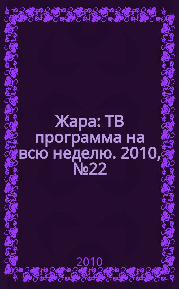 Жара : ТВ программа на всю неделю. 2010, № 22 (31)