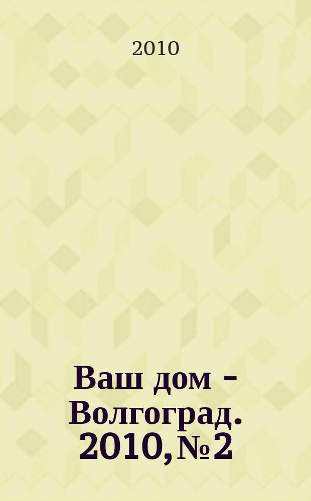 Ваш дом - Волгоград. 2010, № 2
