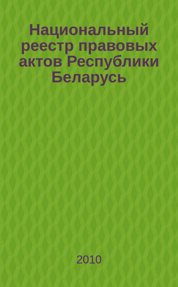 Национальный реестр правовых актов Республики Беларусь : Офиц. изд. 2010, № 133 (2316)