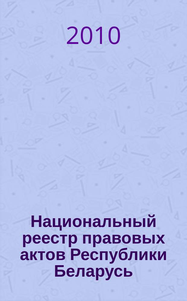 Национальный реестр правовых актов Республики Беларусь : Офиц. изд. 2010, № 136 (2319)