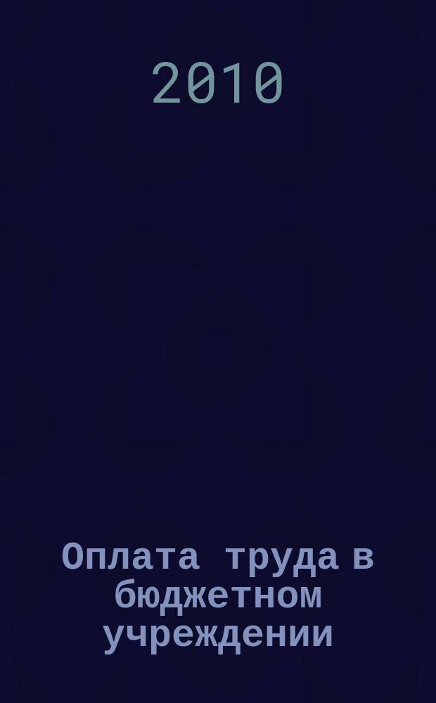 Оплата труда в бюджетном учреждении: акты и комментарии для бухгалтера : приложение к журналу "Оплата труда в бюджетном учреждении: бухгалтерский учет и налогообложение" журнал. 2010, № 6