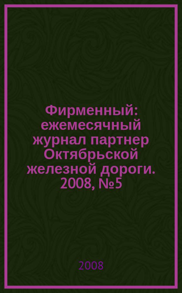 Фирменный : ежемесячный журнал партнер Октябрьской железной дороги. 2008, № 5 (33)