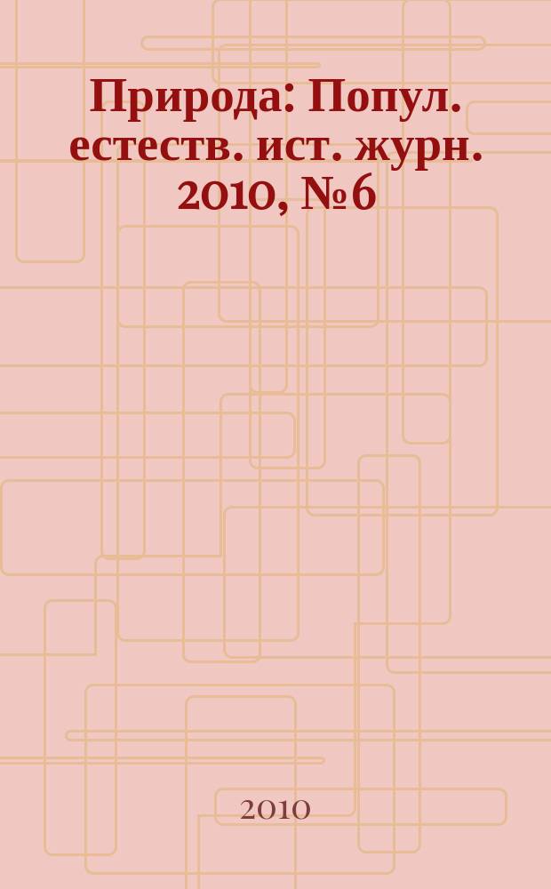 Природа : Попул. естеств. ист. журн. 2010, № 6 (1138)