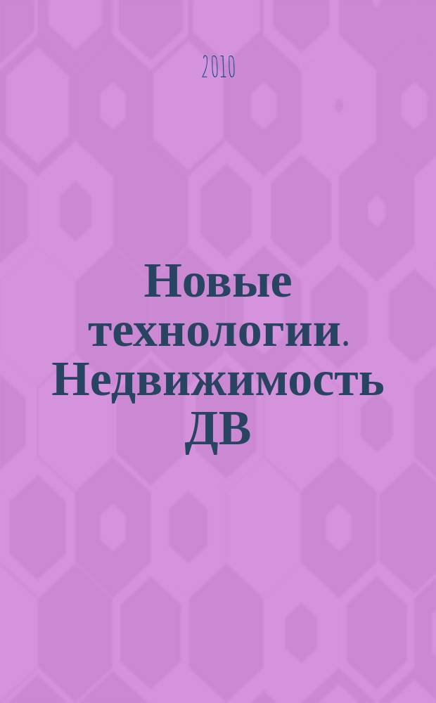 Новые технологии. Недвижимость ДВ : от проекта до эксплуатации объектов. 2010, № 1 (10)
