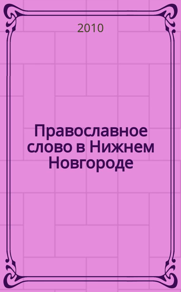 Православное слово в Нижнем Новгороде : ежемесячный журнал Нижегородской епархии Русской Православной Церкви. 2010, № 3 (45)