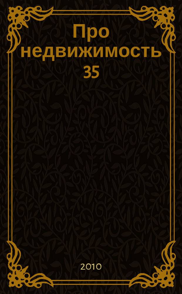 Про недвижимость 35 : новости. интервью. консультации. объявления. фото объектив. криминал. 2010, № 2 (20)