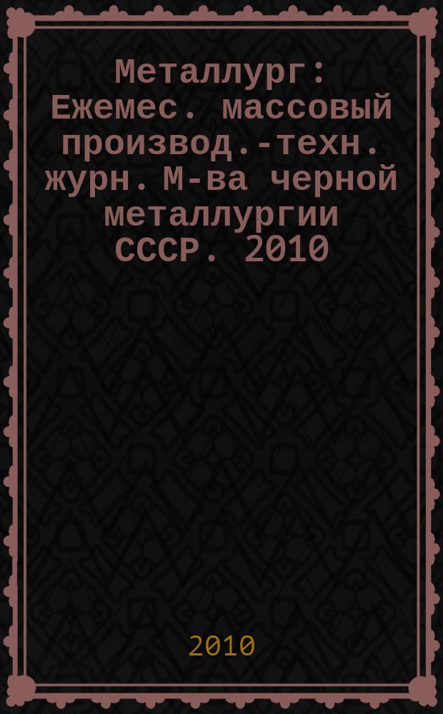 Металлург : Ежемес. массовый производ.-техн. журн. М-ва черной металлургии СССР. 2010, № 5