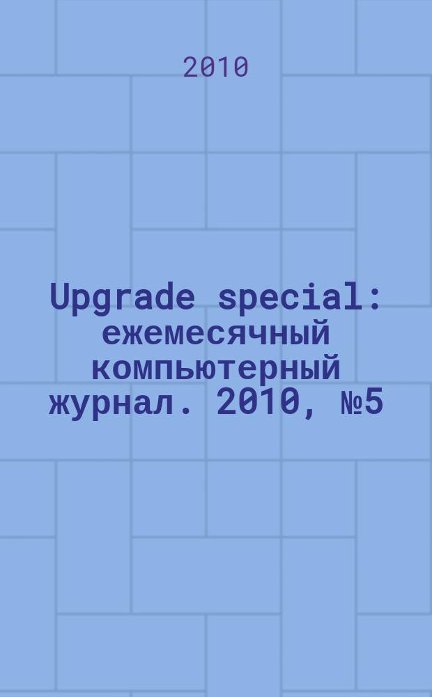 Upgrade special : ежемесячный компьютерный журнал. 2010, № 5 (77)