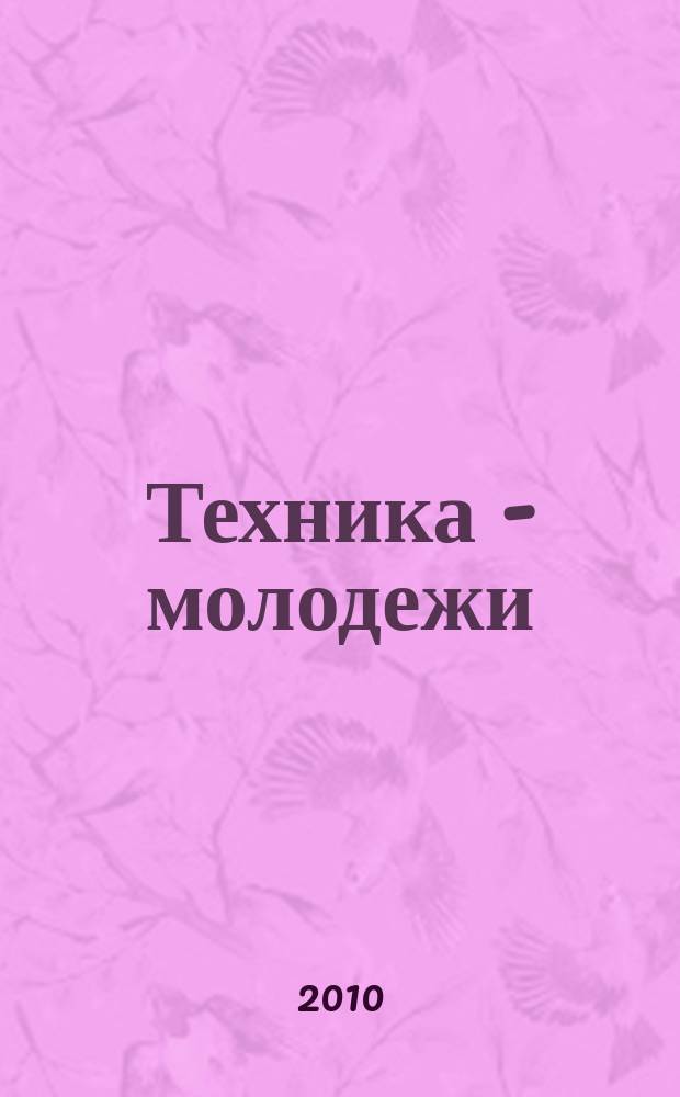 Техника - молодежи : Производ.-техн. и науч. журн. Орган ЦК ВЛКСМ. Ред. коллегия. 2010, № 7 (922)