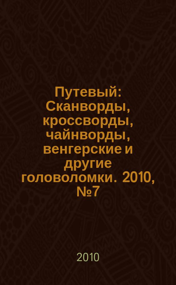 Путевый : Сканворды, кроссворды, чайнворды, венгерские и другие головоломки. 2010, № 7 (158)