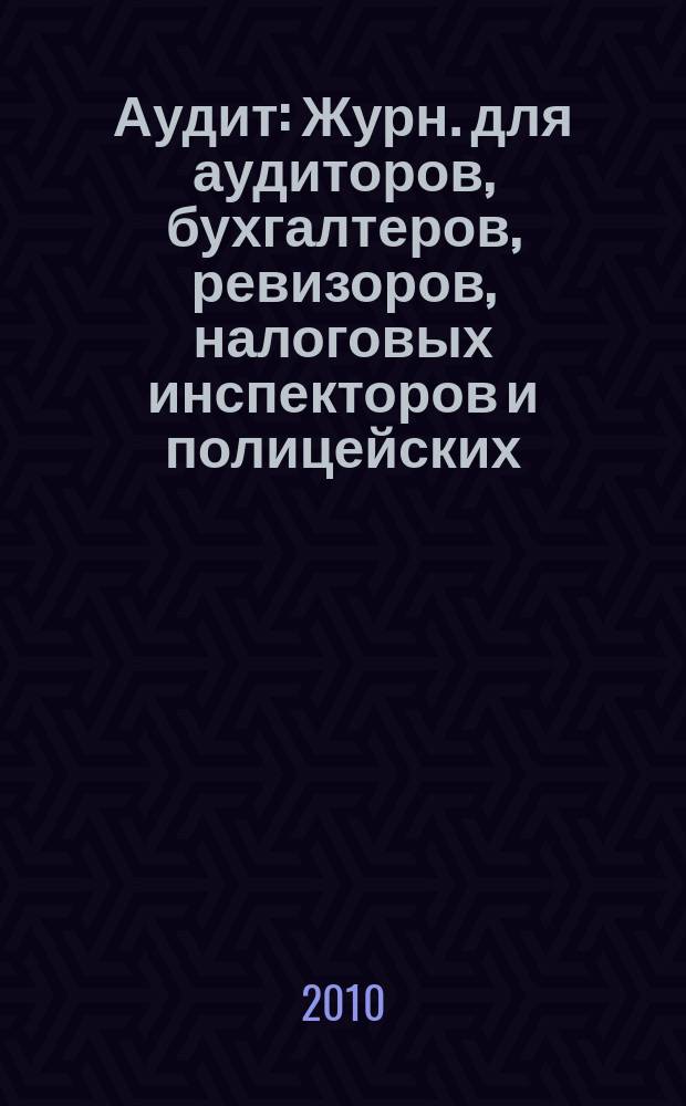 Аудит : Журн. для аудиторов, бухгалтеров, ревизоров, налоговых инспекторов и полицейских. 2010, № 5
