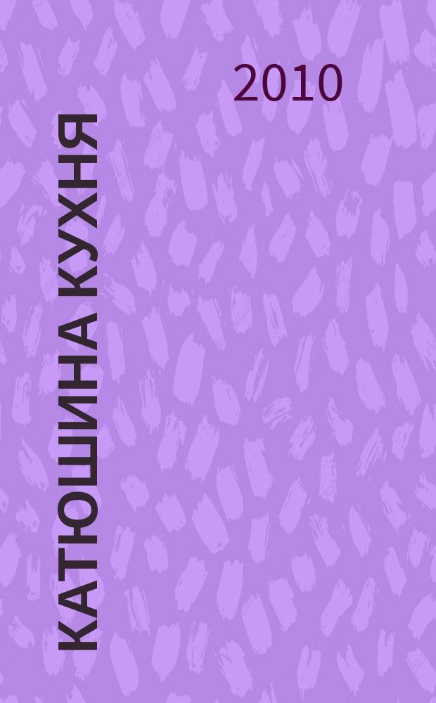 Катюшина кухня: сделай жизнь вкуснее. 2010, № 8 (146)