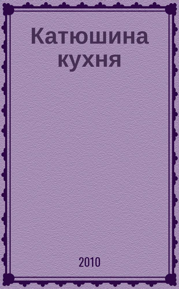 Катюшина кухня: сделай жизнь вкуснее. 2010, № 10 (148)