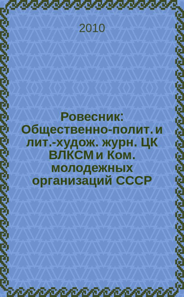 Ровесник : Общественно-полит. и лит.-худож. журн. ЦК ВЛКСМ и Ком. молодежных организаций СССР. 2010, № 7 (577)