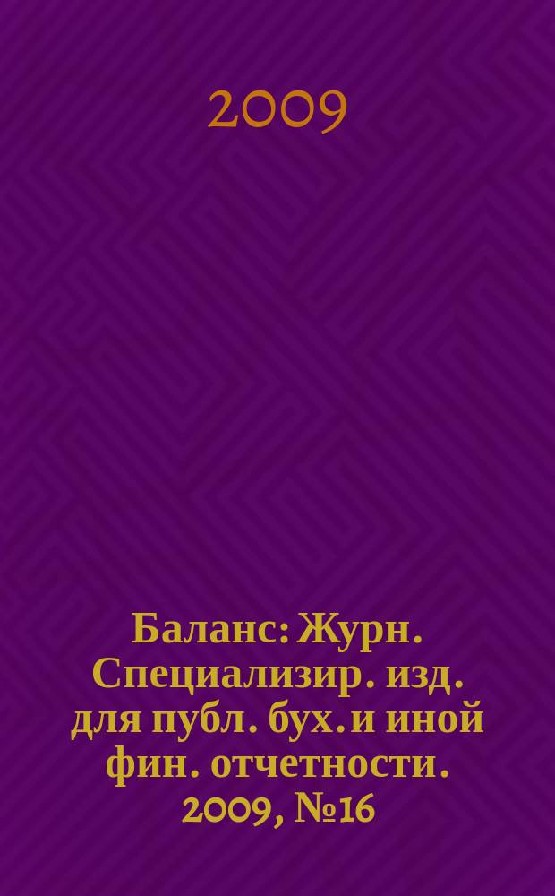 Баланс : Журн. Специализир. изд. для публ. бух. и иной фин. отчетности. 2009, № 16 (152)