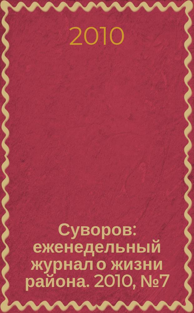 Суворов : еженедельный журнал о жизни района. 2010, № 7 (7)