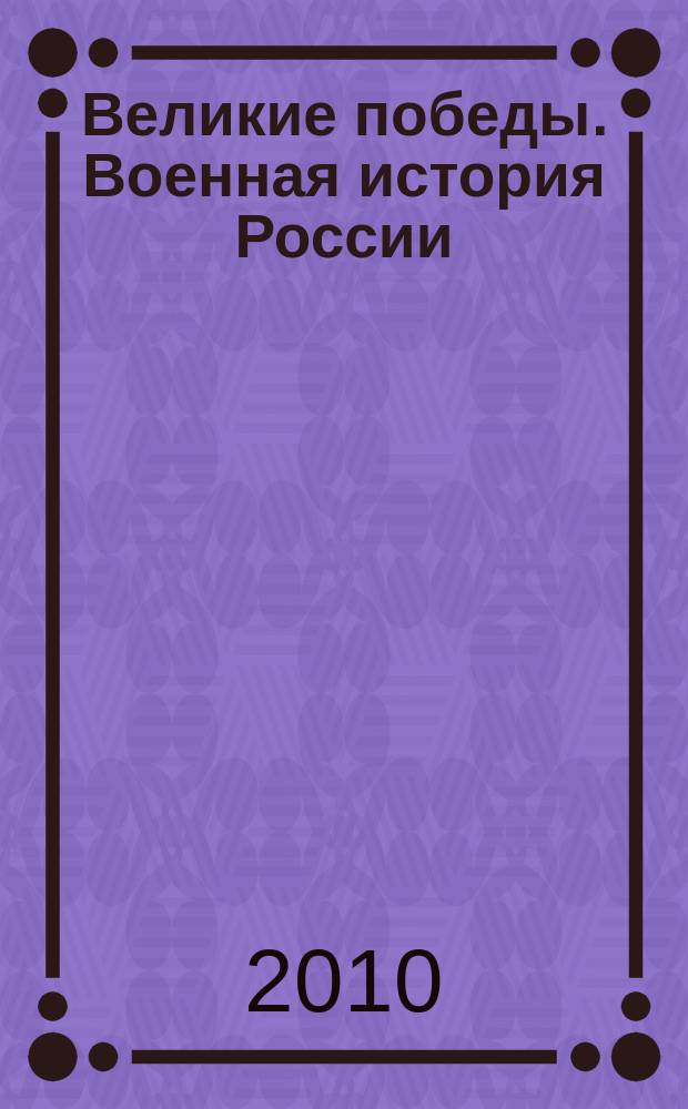 Великие победы. Военная история России : журнал с настольной стратегической игрой : издание познавательно-развивающее : для детей среднего и старшего школьного возраста