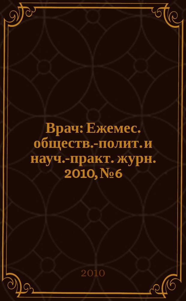 Врач : Ежемес. обществ.-полит. и науч.-практ. журн. 2010, № 6