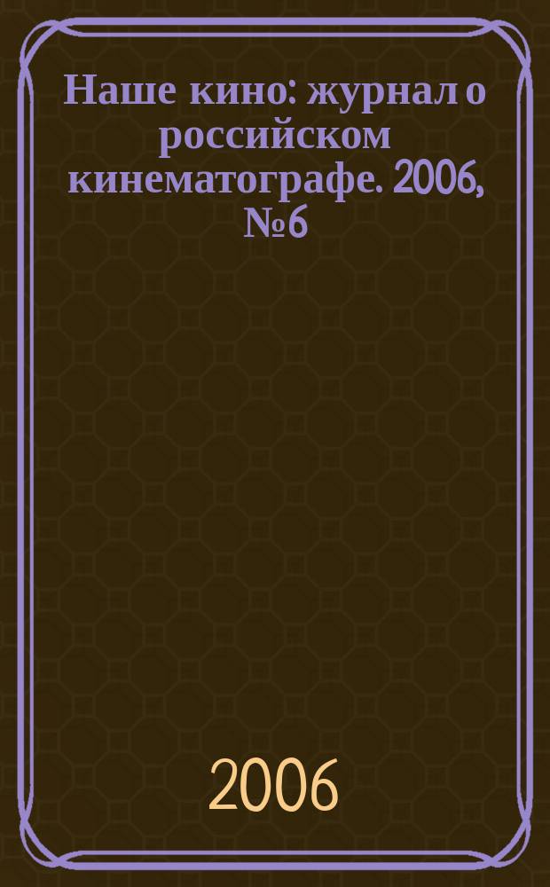 Наше кино : журнал о российском кинематографе. 2006, № 6 (20)