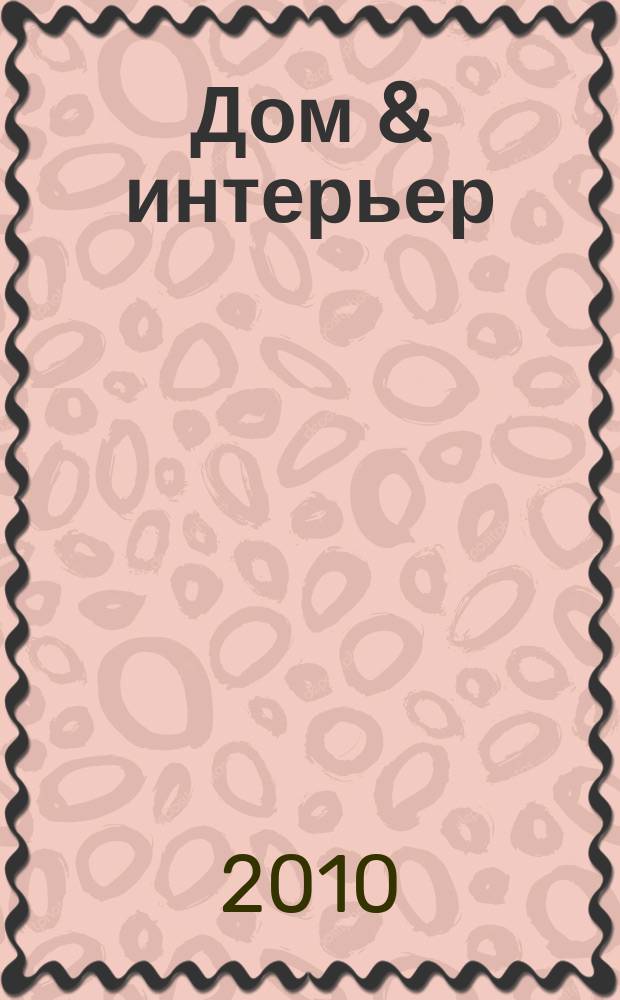 Дом & интерьер : Журн.-кат. 2010, № 6 (82)