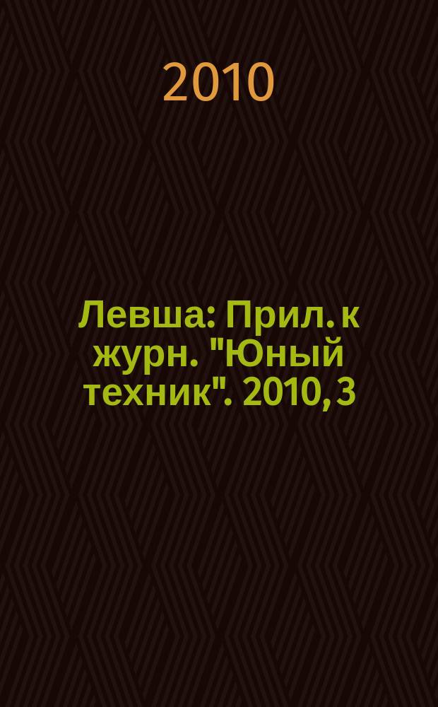 Левша : Прил. к журн. "Юный техник". 2010, 3