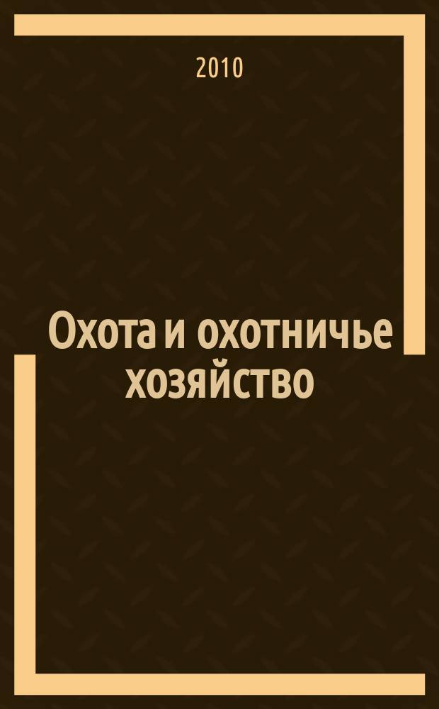 Охота и охотничье хозяйство : Ежемес. науч.-произв. журн. М-ва с. х. СССР. 2010, 4