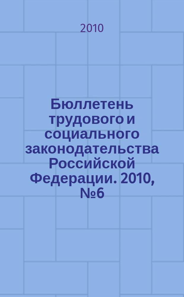 Бюллетень трудового и социального законодательства Российской Федерации. 2010, № 6 (630)