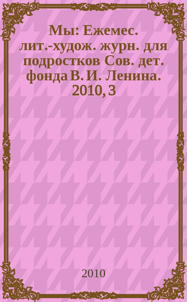 Мы : Ежемес. лит.-худож. журн. для подростков Сов. дет. фонда В. И. Ленина. 2010, 3