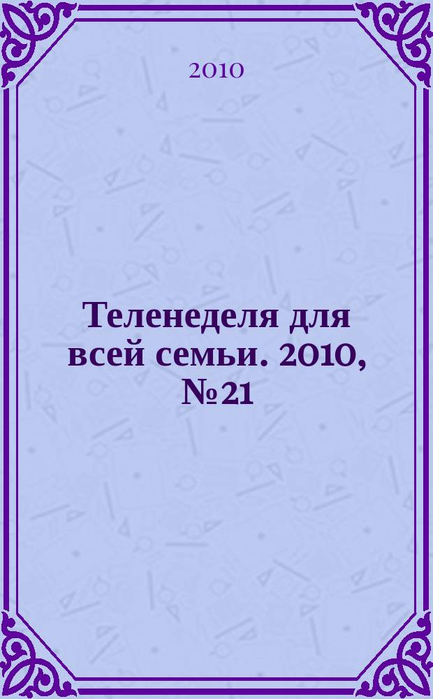 Теленеделя для всей семьи. 2010, № 21 (181)