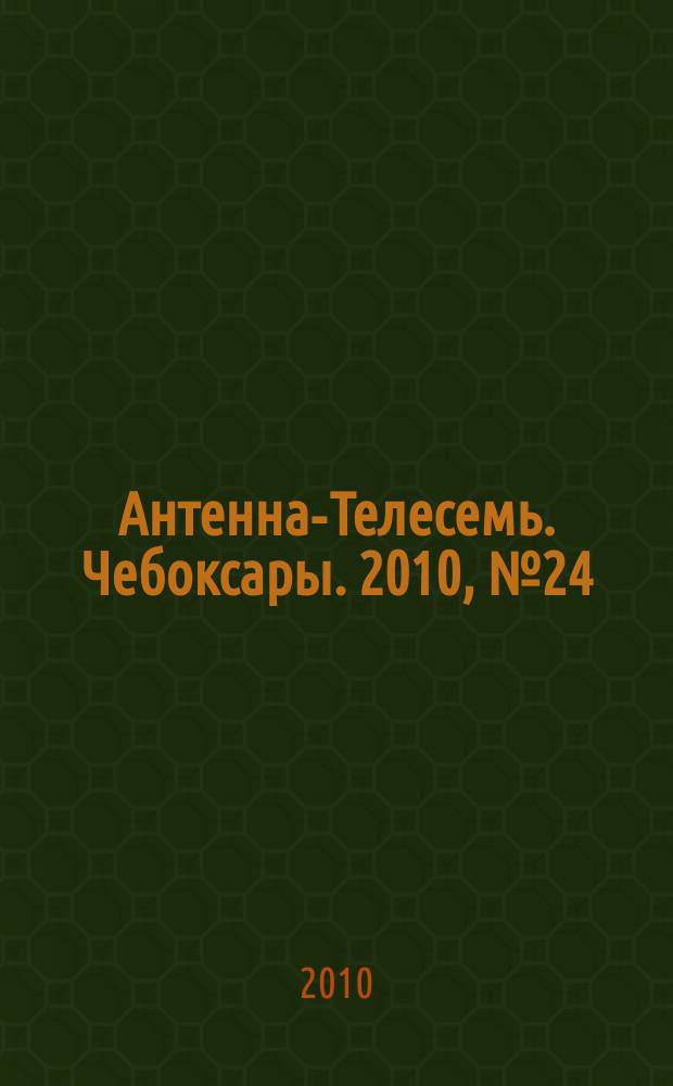 Антенна-Телесемь. Чебоксары. 2010, № 24 (85)