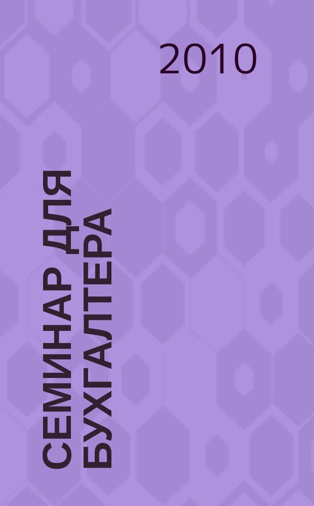 Семинар для бухгалтера : о налогах и учете из первых уст. 2010, № 7