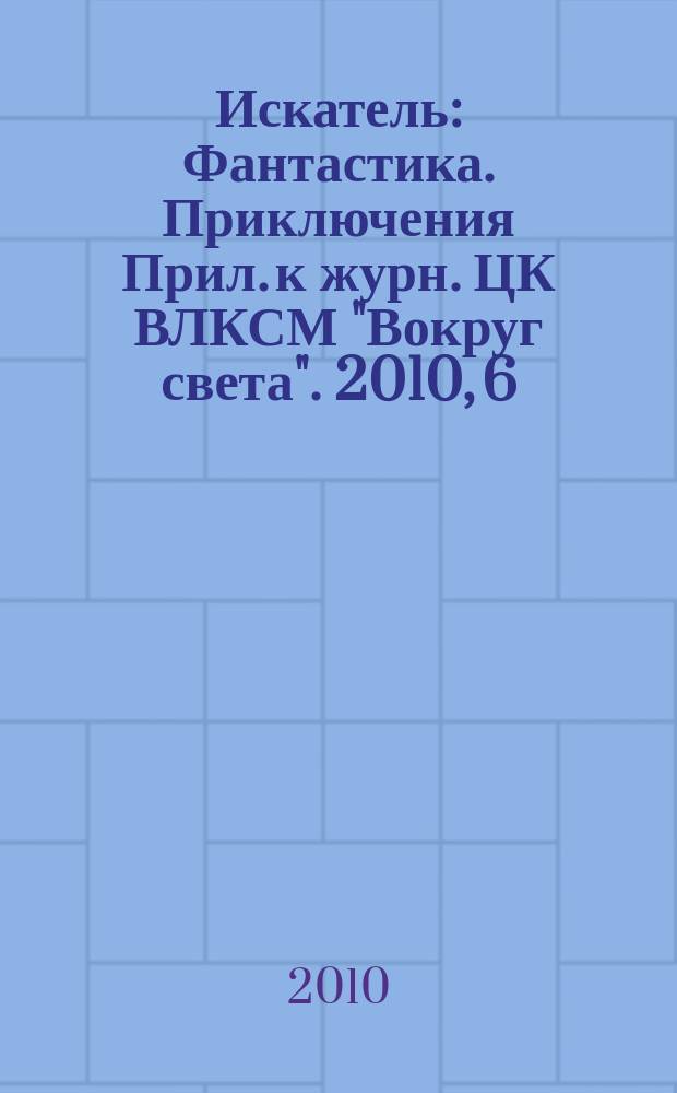 Искатель : Фантастика. Приключения Прил. к журн. ЦК ВЛКСМ "Вокруг света". 2010, 6 (378)