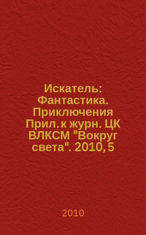 Искатель : Фантастика. Приключения Прил. к журн. ЦК ВЛКСМ "Вокруг света". 2010, 5 (377)